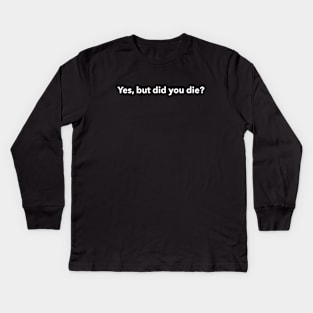 Yes but did you die? Kids Long Sleeve T-Shirt